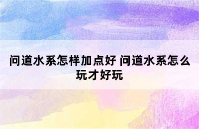 问道水系怎样加点好 问道水系怎么玩才好玩